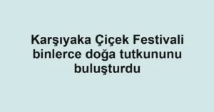 Karşıyaka Çiçek Festivali binlerce doğa tutkununu buluşturdu