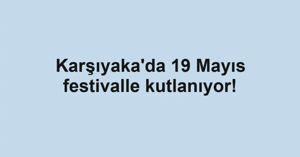 Karşıyaka'da 19 Mayıs festivalle kutlanıyor!