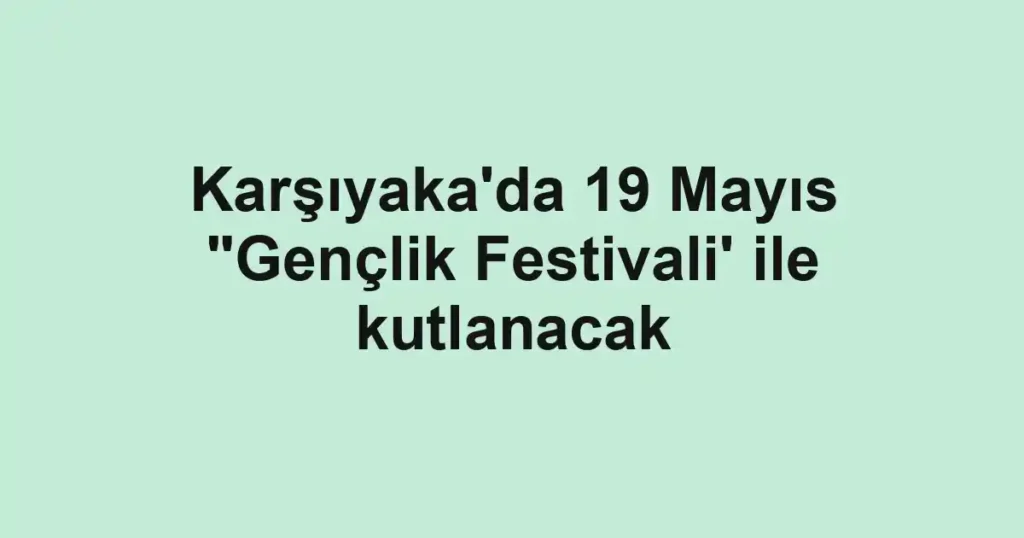 Karşıyaka'da 19 Mayıs "Gençlik Festivali' ile kutlanacak