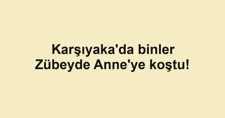 Karşıyaka'da binler Zübeyde Anne'ye koştu!