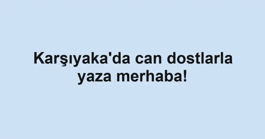 Karşıyaka'da can dostlarla yaza merhaba!