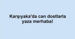 Karşıyaka'da can dostlarla yaza merhaba!