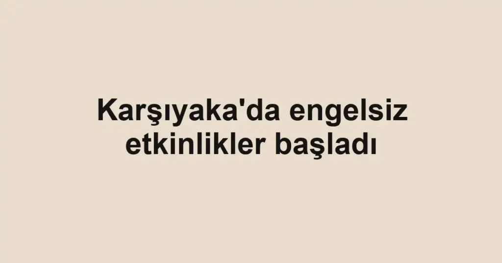 Karşıyaka'da engelsiz etkinlikler başladı