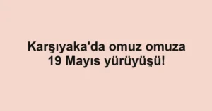 Karşıyaka'da omuz omuza 19 Mayıs yürüyüşü!