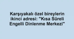 Karşıyakalı özel bireylerin ikinci adresi: "Kısa Süreli Engelli Dinlenme Merkezi"