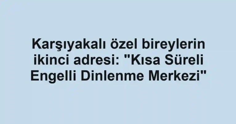 Karşıyakalı özel bireylerin ikinci adresi: "Kısa Süreli Engelli Dinlenme Merkezi"