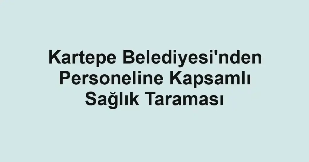 Kartepe Belediyesi'nden Personeline Kapsamlı Sağlık Taraması