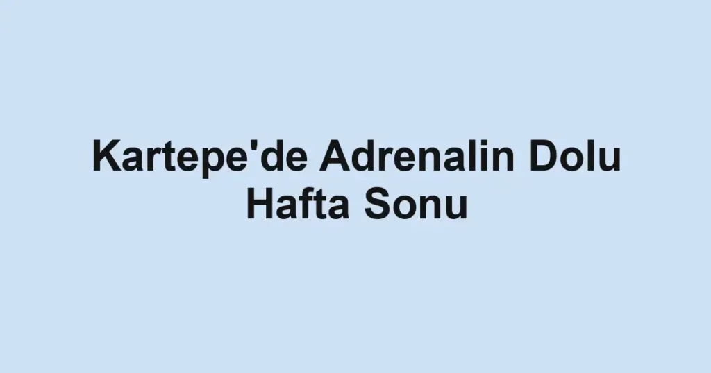 Kartepe'de Adrenalin Dolu Hafta Sonu