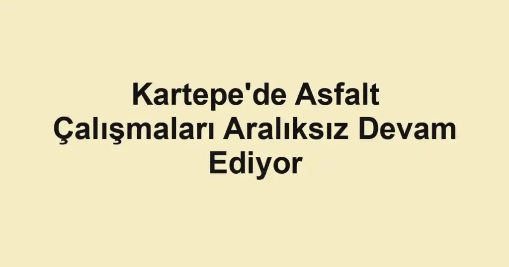 Kartepe'de Asfalt Çalışmaları Aralıksız Devam Ediyor
