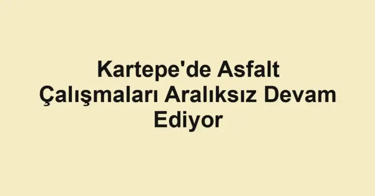 Kartepe'de Asfalt Çalışmaları Aralıksız Devam Ediyor