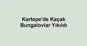 Kartepe'de Kaçak Bungalovlar Yıkıldı