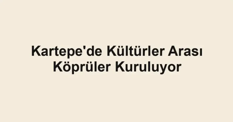 Kartepe'de Kültürler Arası Köprüler Kuruluyor