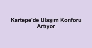Kartepe'de Ulaşım Konforu Artıyor
