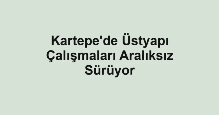 Kartepe'de Üstyapı Çalışmaları Aralıksız Sürüyor