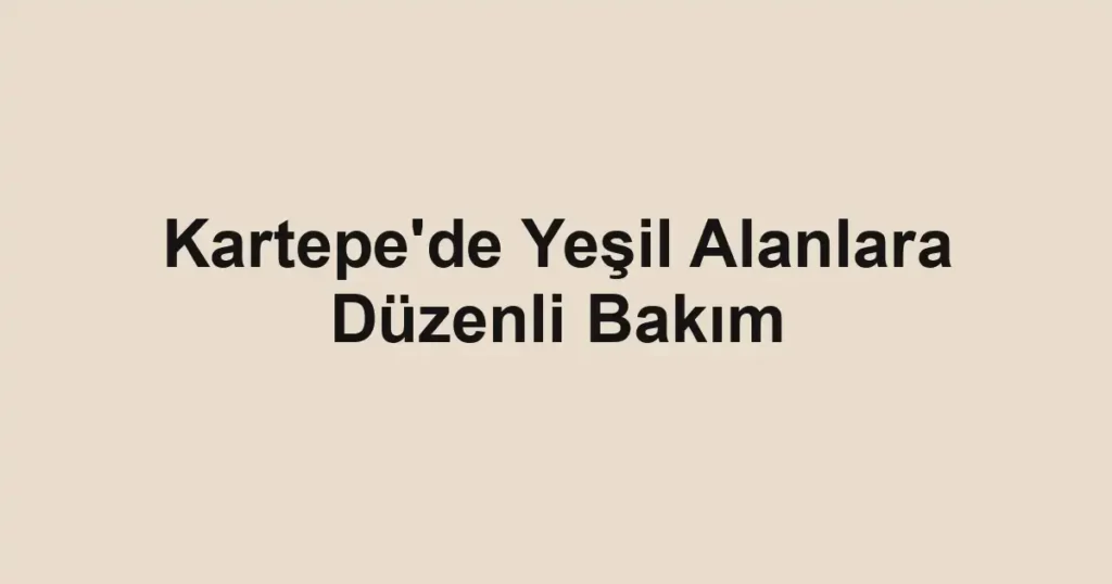 Kartepe'de Yeşil Alanlara Düzenli Bakım