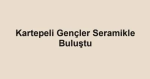 Kartepeli Gençler Seramikle Buluştu