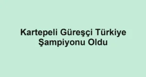 Kartepeli Güreşçi Türkiye Şampiyonu Oldu