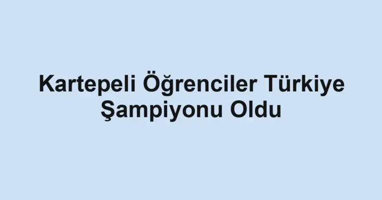 Kartepeli Öğrenciler Türkiye Şampiyonu Oldu