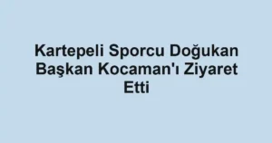 Kartepeli Sporcu Doğukan Başkan Kocaman'ı Ziyaret Etti