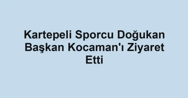 Kartepeli Sporcu Doğukan Başkan Kocaman'ı Ziyaret Etti