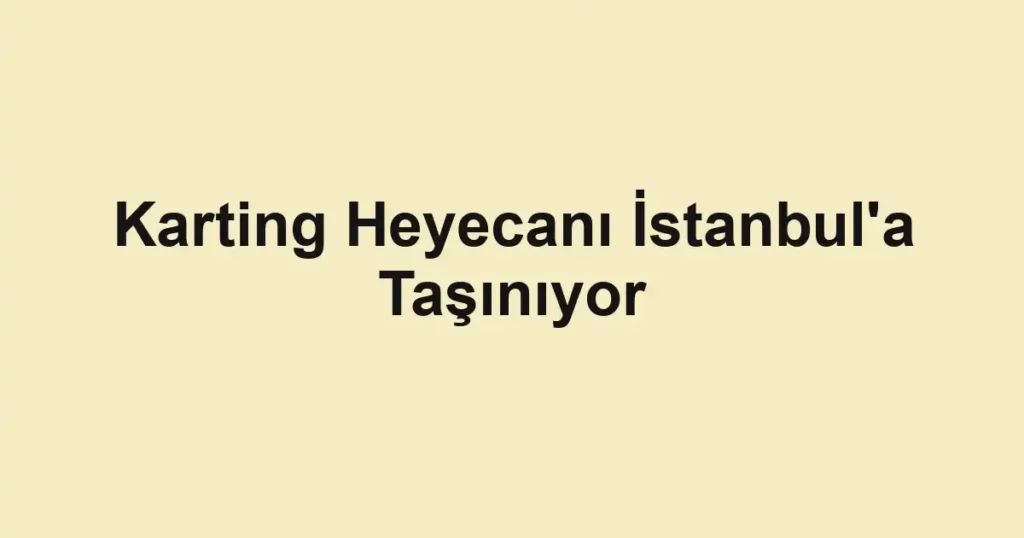 Karting Heyecanı İstanbul'a Taşınıyor