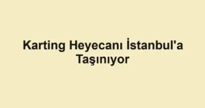 Karting Heyecanı İstanbul'a Taşınıyor