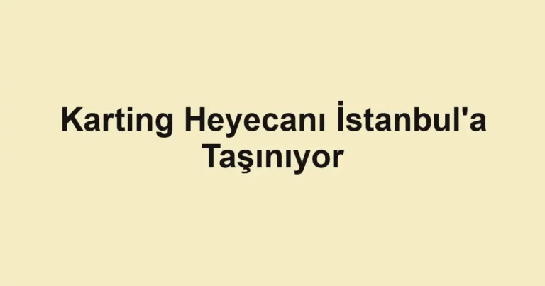 Karting Heyecanı İstanbul'a Taşınıyor