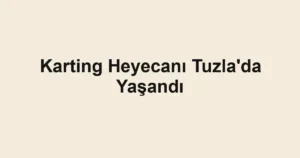 Karting Heyecanı Tuzla'da Yaşandı