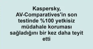 Kaspersky, AV-Comparatives'in son testinde 0 yetkisiz müdahale koruması sağladığını bir kez daha teyit etti