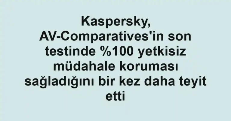 Kaspersky, AV-Comparatives'in son testinde 0 yetkisiz müdahale koruması sağladığını bir kez daha teyit etti