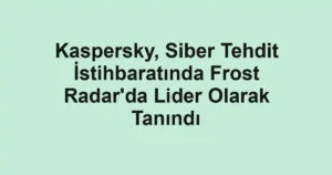 Kaspersky, Siber Tehdit İstihbaratında Frost Radar'da Lider Olarak Tanındı