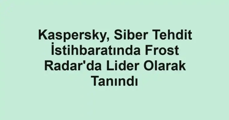 Kaspersky, Siber Tehdit İstihbaratında Frost Radar'da Lider Olarak Tanındı