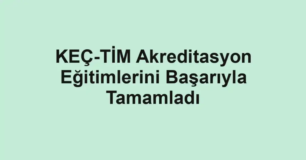 KEÇ-TİM Akreditasyon Eğitimlerini Başarıyla Tamamladı