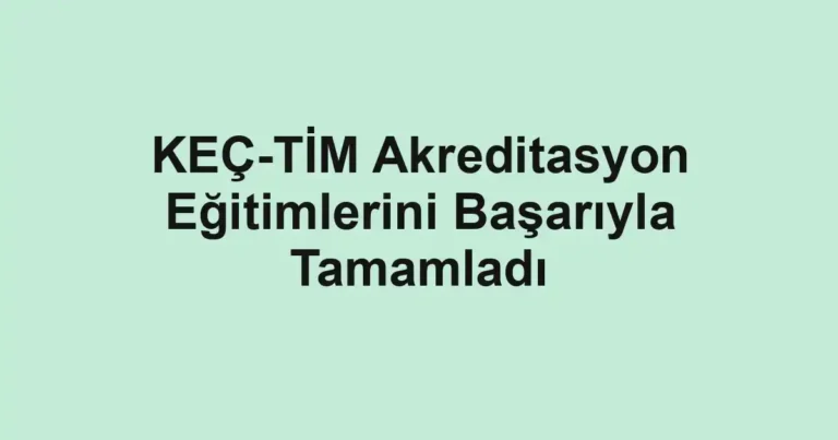 KEÇ-TİM Akreditasyon Eğitimlerini Başarıyla Tamamladı