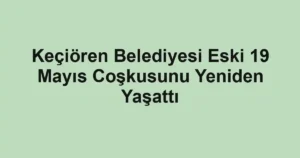 Keçiören Belediyesi Eski 19 Mayıs Coşkusunu Yeniden Yaşattı