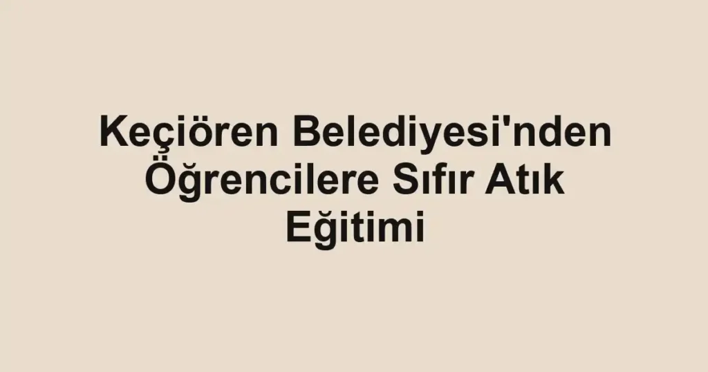 Keçiören Belediyesi'nden Öğrencilere Sıfır Atık Eğitimi