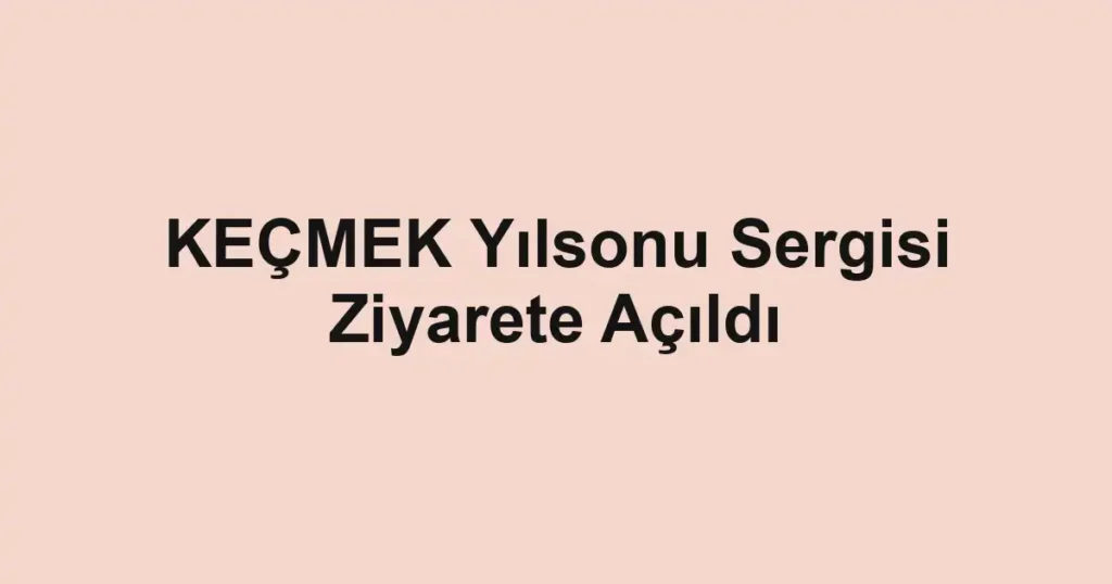 KEÇMEK Yılsonu Sergisi Ziyarete Açıldı