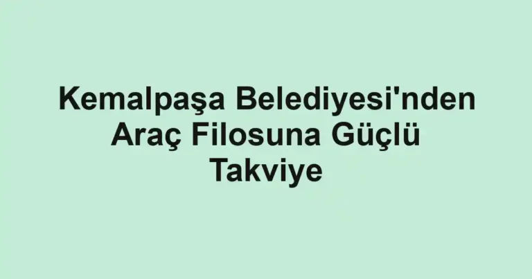 Kemalpaşa Belediyesi'nden Araç Filosuna Güçlü Takviye