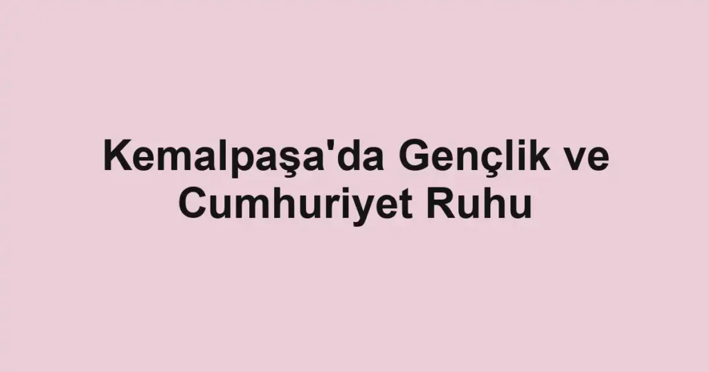 Kemalpaşa'da Gençlik ve Cumhuriyet Ruhu