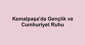 Kemalpaşa'da Gençlik ve Cumhuriyet Ruhu