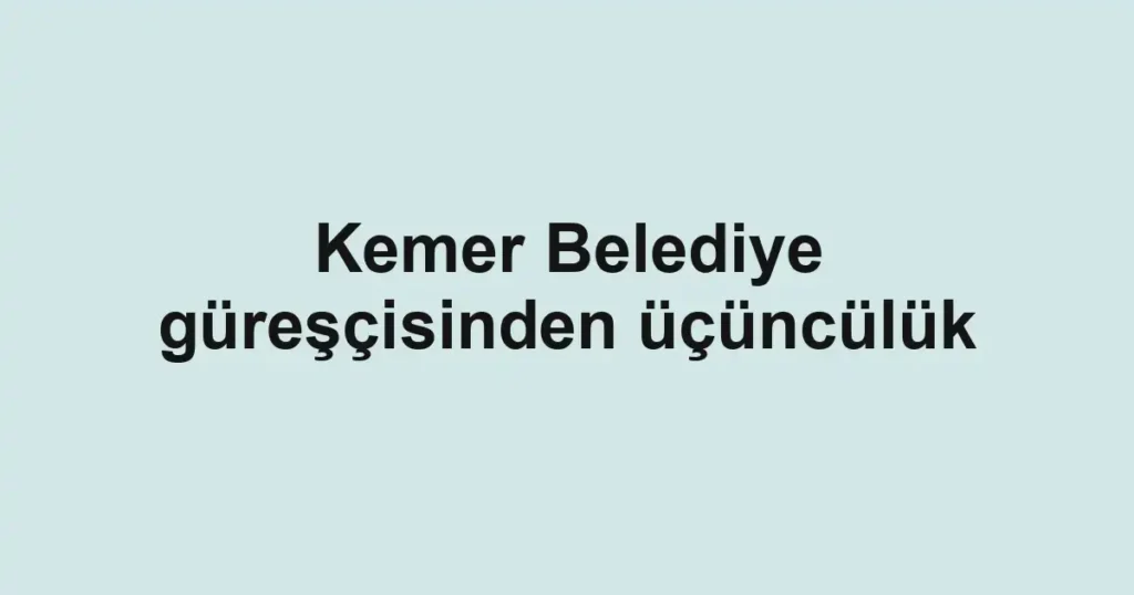 Kemer Belediye güreşçisinden üçüncülük