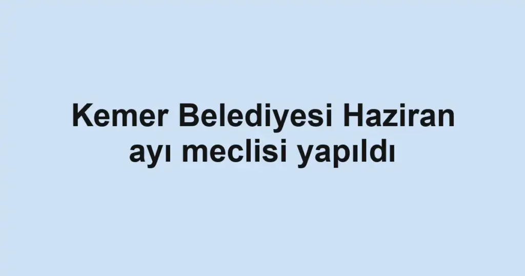 Kemer Belediyesi Haziran ayı meclisi yapıldı