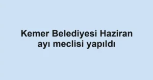 Kemer Belediyesi Haziran ayı meclisi yapıldı
