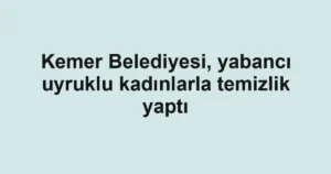 Kemer Belediyesi, yabancı uyruklu kadınlarla temizlik yaptı