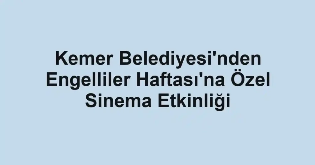 Kemer Belediyesi'nden Engelliler Haftası'na Özel Sinema Etkinliği