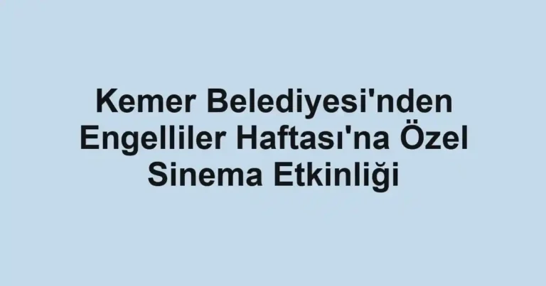 Kemer Belediyesi'nden Engelliler Haftası'na Özel Sinema Etkinliği