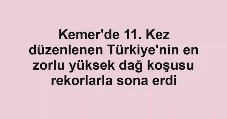 Kemer'de 11. Kez düzenlenen Türkiye'nin en zorlu yüksek dağ koşusu rekorlarla sona erdi
