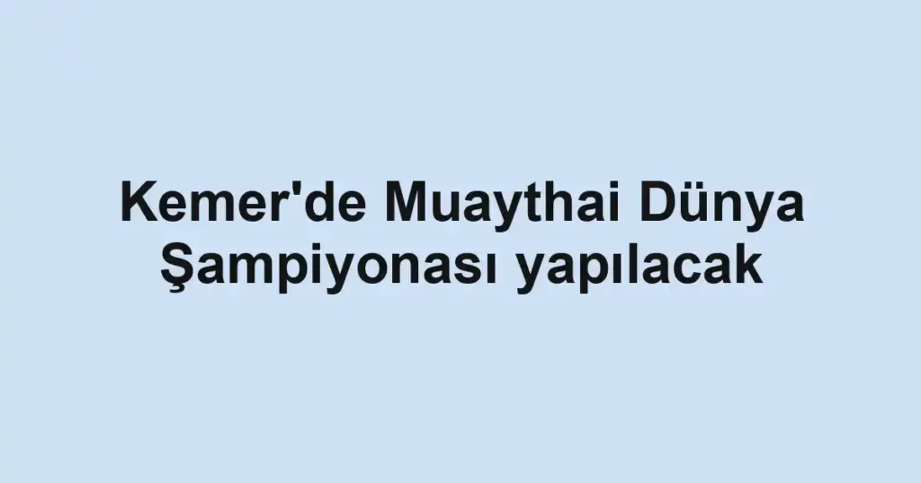 Kemer'de Muaythai Dünya Şampiyonası yapılacak