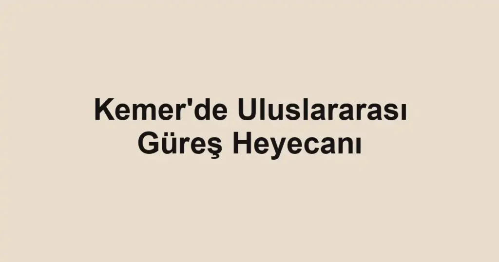 Kemer'de Uluslararası Güreş Heyecanı