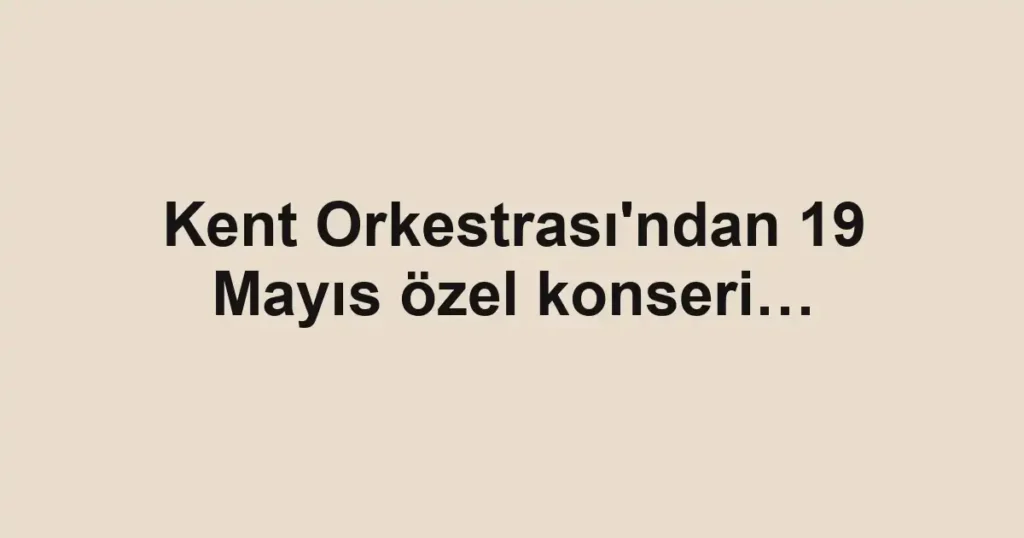 Kent Orkestrası'ndan 19 Mayıs özel konseri…